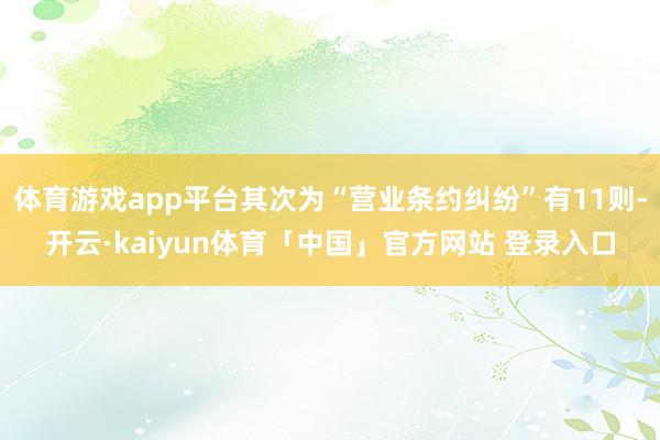 体育游戏app平台其次为“营业条约纠纷”有11则-开云·kaiyun体育「中国」官方网站 登录入口