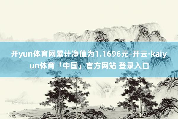 开yun体育网累计净值为1.1696元-开云·kaiyun体育「中国」官方网站 登录入口