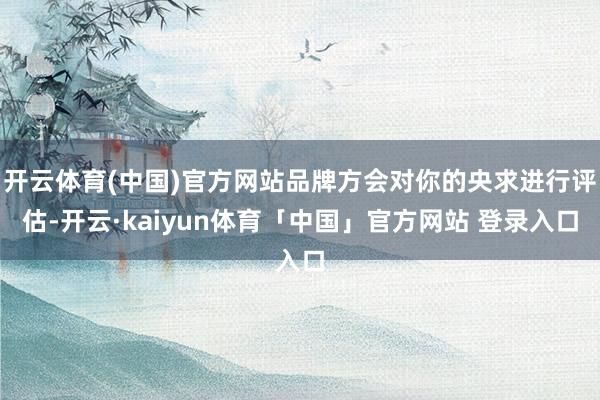 开云体育(中国)官方网站品牌方会对你的央求进行评估-开云·kaiyun体育「中国」官方网站 登录入口