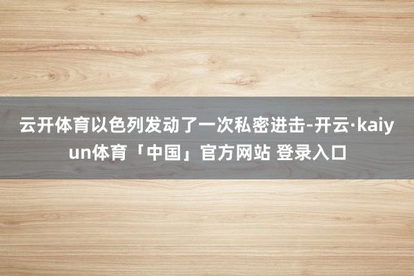 云开体育以色列发动了一次私密进击-开云·kaiyun体育「中国」官方网站 登录入口
