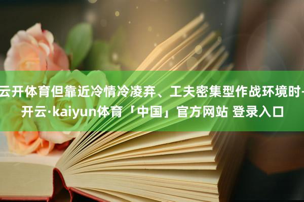云开体育但靠近冷情冷凌弃、工夫密集型作战环境时-开云·kaiyun体育「中国」官方网站 登录入口