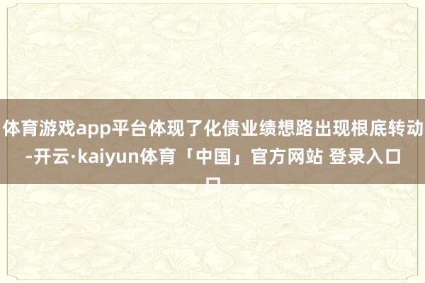 体育游戏app平台体现了化债业绩想路出现根底转动-开云·kaiyun体育「中国」官方网站 登录入口