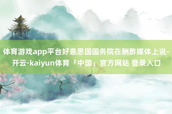 体育游戏app平台好意思国国务院在酬酢媒体上说-开云·kaiyun体育「中国」官方网站 登录入口