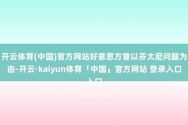 开云体育(中国)官方网站好意思方曾以芬太尼问题为由-开云·kaiyun体育「中国」官方网站 登录入口