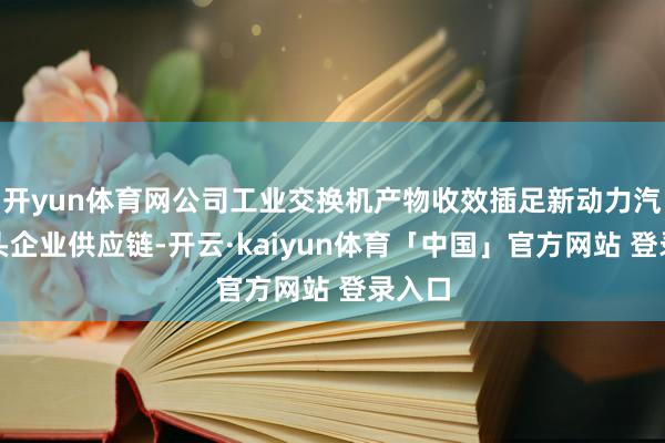 开yun体育网公司工业交换机产物收效插足新动力汽车龙头企业供应链-开云·kaiyun体育「中国」官方网站 登录入口