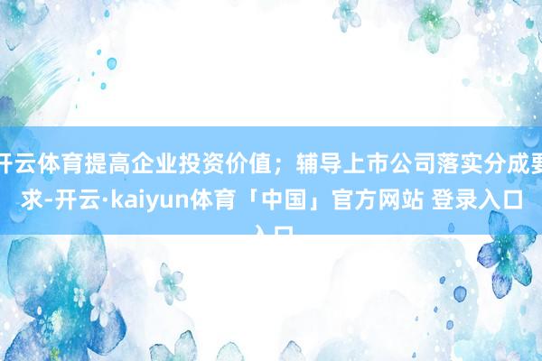 开云体育提高企业投资价值；辅导上市公司落实分成要求-开云·kaiyun体育「中国」官方网站 登录入口