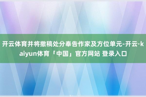 开云体育并将撤稿处分奉告作家及方位单元-开云·kaiyun体育「中国」官方网站 登录入口