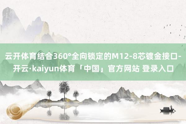 云开体育结合360°全向锁定的M12-8芯镀金接口-开云·kaiyun体育「中国」官方网站 登录入口
