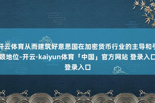开云体育从而建筑好意思国在加密货币行业的主导和引颈地位-开云·kaiyun体育「中国」官方网站 登录入口