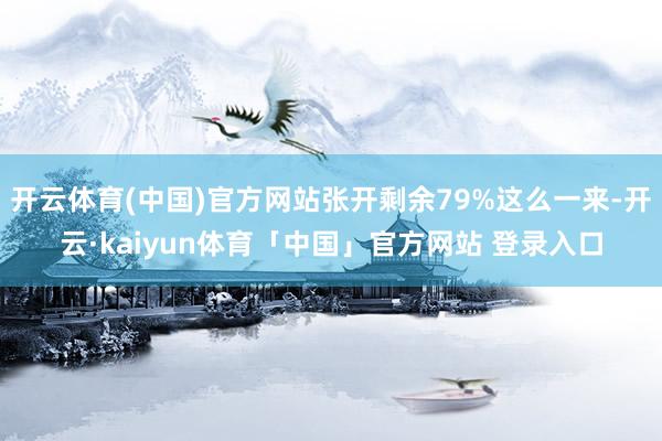 开云体育(中国)官方网站张开剩余79%这么一来-开云·kaiyun体育「中国」官方网站 登录入口