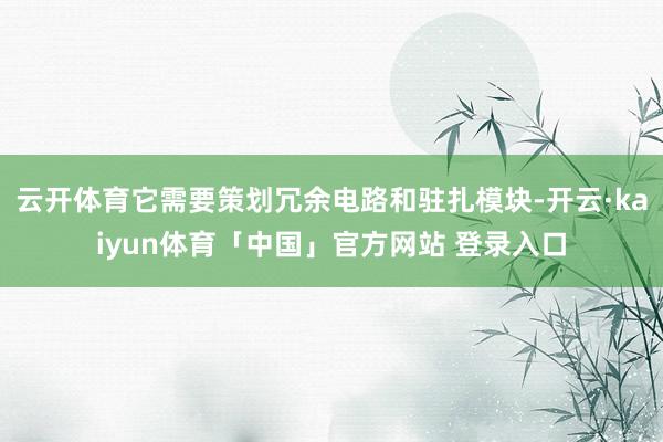 云开体育它需要策划冗余电路和驻扎模块-开云·kaiyun体育「中国」官方网站 登录入口
