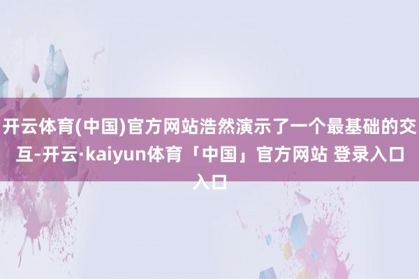 开云体育(中国)官方网站浩然演示了一个最基础的交互-开云·kaiyun体育「中国」官方网站 登录入口