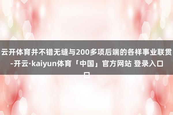 云开体育并不错无缝与200多项后端的各样事业联贯-开云·kaiyun体育「中国」官方网站 登录入口