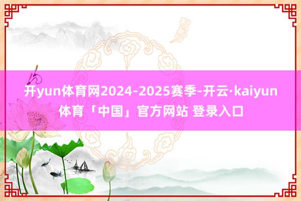 开yun体育网2024-2025赛季-开云·kaiyun体育「中国」官方网站 登录入口