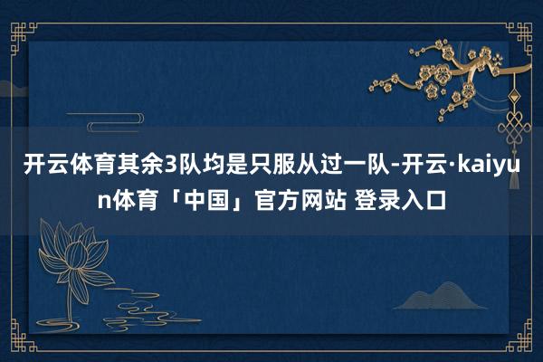 开云体育其余3队均是只服从过一队-开云·kaiyun体育「中国」官方网站 登录入口