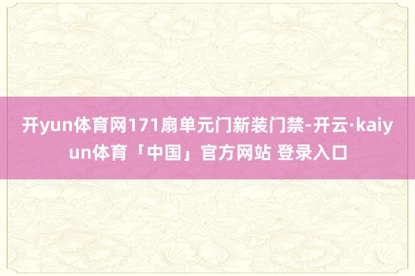 开yun体育网171扇单元门新装门禁-开云·kaiyun体育「中国」官方网站 登录入口