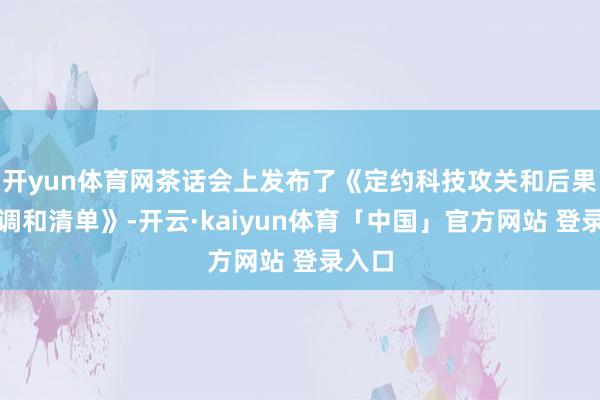 开yun体育网茶话会上发布了《定约科技攻关和后果换取调和清单》-开云·kaiyun体育「中国」官方网站 登录入口