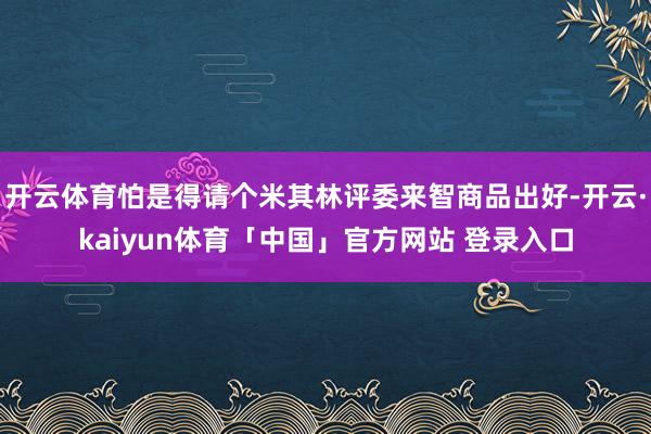 开云体育怕是得请个米其林评委来智商品出好-开云·kaiyun体育「中国」官方网站 登录入口