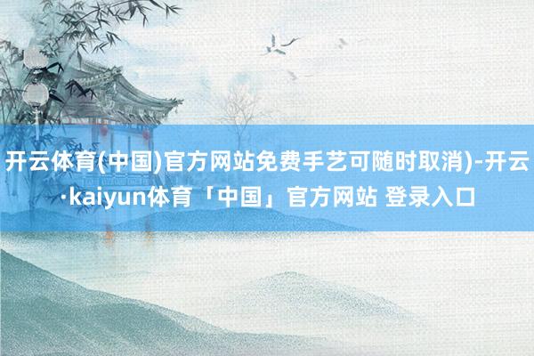 开云体育(中国)官方网站免费手艺可随时取消)-开云·kaiyun体育「中国」官方网站 登录入口