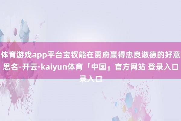 体育游戏app平台宝钗能在贾府赢得忠良淑德的好意思名-开云·kaiyun体育「中国」官方网站 登录入口