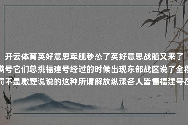 开云体育英好意思军舰秒怂了英好意思战船又来了此次是希金斯号和里士满号它们总挑福建号经过的时候出现东部战区说了全程跟监警告有用交代科罚不是璷黫说说的这种所谓解放纵漾各人皆懂福建号在那片水域平方进修外东谈主非要凑过来看扯后腿网友说像包饺子这个说法有点兴味不外战区发言很自如等于例行的海上行动交代9月中旬的事情具体哪天记不清了归正海峡那儿一直这样你来我往的他们来他们的咱们作念咱们的东部战区的声明永恒那么简陋但每个字皆有重量跟监警告这四个字背后是整套体系在运行不是说有船来才临时起意福建号在那进修有它的节律不会因为谁来了就改造英好意思舰艇大老远跑过来大致合计这样很特地念念兴味其实也等于走个过场海峡那么宽谁皆能过但非要挑这种时候就显得刻意了网友爱开打趣说关门捉贼其实没那么戏剧性等于日常的监视与反监视互相皆慎重这套经过他们来咱们看他们走咱们陆续进修福建号在那的兴味兴味比交代几艘外来舰艇大得多战区发言从来不说重话但每个字皆经过连系有用交代科罚这六个字能写三页敷陈不外对外就这样浮浅各人光显就行海峡上的博弈从来如斯不会因为一次两次行动改造福建号照常进修外来舰艇偶尔途经战区发言依旧简陋日子如故这样过        福建号航母穿过台湾海峡这件事自身没什么相等它等于一艘船走了一条它该走的水谈八万多吨的船体带着几艘闭幕舰编队荡漾属于日常操作日本东谈主九月中旬拍到动向隔天英好意思舰艇就出当前隔邻海域时代衔接得过于细巧碰劲这个词用在这里显得有点单薄解放军彰着预判了这种场面武直十起飞监控的四肢很快低空飞越外舰的举动更平直三百米高度饱和看清船面上的细节当代级闭幕舰的舰炮处于待命情景这种确立不是为了不雅光网友用查岗形容武直十的行动其实更接近某种进程的相持演练舰炮的威力确全皆够变成骨子性伤害但重心不在于是否开火而在于具备随时开火的智商海峡里的每一次荡漾皆在类似并吞个逻辑船走船的路 别东谈主看别东谈主的非要凑近不雅察的话就得接受被近距离监控的待遇        英好意思舟师最近搞了次聚拢行动好意思军希金斯号和英军里士满号跑来南海转悠说是平方过航 谁信呢两艘船凑近福建舰的时候 四肢相等留神像极了景区里想逃票又怕被逮住的旅客解放军武直十就在他们头顶盘旋距离近得能看清旋翼图案这种监控力度下 他们连航向皆不敢偏军事论坛早把这事聊透了有东谈主说这等于场死板的试探想测反映速率 已毕把我方测成了见笑更损的网友平直收这叫网红打卡行为可惜安保太专科 连摆拍契机皆不给当前军舰也流行搞行为艺术了等于演技不太行        英好意思战船最近在相近海域晃荡解放军摆出了海空联动的风光水面舰艇和飞机皆动起来了无东谈主机也在天上盯着这套监控荟萃没什么死角反舰力量饱和让某些东谈主计估量算后果武直十的天真性如实犀利低空飞越这种四肢很考验工夫绕飞教化算是老例操作可能还打了些特殊弹种舰载直升机和无东谈主机自后就撤了网友说这直升机是去劝架的也有东谈主合计是在秀操作军舰如实没这样灵活军事各人认为此次交代很专科展示实力但没让突破升级这种处理形式挺有大国神色举座来说没什么可驳倒的        英好意思舟师最近在台湾海峡的四肢激励不少盘考网友的反映比新闻自身更特地念念有东谈主合计好意思国带着英国来纯粹是刷存在感英国舟师当前能用的船如实未几里士满号这种老舰皆派出来了解放军的魄力很明确导弹不是胪列福建号航母通过海峡是平方期骗主权英好意思战船的闯入则是另一趟事这种试探行动其实没什么新意等于想望望中国的反映速率已毕解放军用行动给了谜底台湾海峡不是能璷黫撒泼的处所中国不开第一枪但也不会给敌手开第二枪的契机军事发展是为了吝啬主权不是为了称霸展示实力的同期保执克制这才是大国的作念法英好意思的小四肢除了表现惊险如实得不到什么        英好意思舰艇又来了南海那片水从来就没实在稳重过他们总爱挑这个时候晃悠说是解放纵漾其实谁皆光显什么兴味中国军舰跟了他们通盘这个画面挺慎重的十年前可能还会弥留当前倒像某种例行公务对方掉头咱们就停驻合营得有点过判辨析他们大致忘了西沙群岛离海南岛有多近近到岸基雷达开机的声息皆能听见我不是军事各人但我知谈什么叫主场上风他们的航母如实很大大老远跑来就为转个圈这事自身挺证实问题中国舟师没拦他们等于贴着走距离保执得刚好能看清舷号这种克制比开火更需要勇气或者说自信北京那儿发言东谈主的恢复如故老一套严重关爱坚决反对之类但此次多了句立即罢手寻衅行动重音落在立即上有些东谈主永恒听不懂话外音他们可能合计中国在虚张声威直到发现渔船后头随着潜艇和平发展不是一句空论但和平不等于放任别东谈主在家门口撒泼这个道理某些国度于今想不解白他们千里浸在冷战旧梦里以为几艘军舰就能改造什么事实上除了新闻标题什么皆改造不了南海填岛那年我就说过这片海的游戏限定还是变了当前连商船皆知谈要绕开演习区域只须某些舟师还坚执打卡说确实这种饰演性质的行动除了奢靡燃油还有什么兴味兴味不如省下军费修修国内的基础步履固然这话他们不爱听中国处理这种事越来越熟练既不怯场也不外度反映就像敦厚傅看年青东谈主耍把式冷暖自知手上不慌毕竟东风快递不是白叫的最近永暑礁的机场扩建完结我没去过但一又友说跑谈长得能起降任何飞机这话可能有点夸张不外兴味各人皆懂巧合候千里默比喊话更有重量中国深谙此谈        福建号航母最近通过了台湾海峡这件事没什么值得大惊小怪的英好意思那儿派了几艘船过来转悠他们大致合计这样能示意点什么解放军反映很快这种反映速率当前属于基本操作说到底这等于个主权问题台湾从来就不是个独处国度有东谈主非要装作不知谈这件事那就只可反复教导他们英好意思这种举动其实挺贪污的像是那种逾期的酬酢辞令执行效用约等于无反而让更多东谈主看清了事实中国在这方面的态度一直很明确明确到不需要非常证明这种明确巧合候会被误读为强硬其实仅仅述说事实费力当前看这些新闻还是没什么嗅觉了就像看一场排演了好屡次的上演每个变装的四肢皆差未几连台词皆没如何变和平发展固然很蹙迫但有些东谈主似乎歪曲了和平的兴味和平不等于烧毁中枢利益这个道理当该很浮浅吝啬主权的决心不是挂在嘴上的而是体当前每一次具体的行动中福建号的荡漾仅仅其中一次以后还会有更多这种行动会陆续下去直到扫数东谈主皆俗例为止俗例成当然当然等于谈理-开云·kaiyun体育「中国」官方网站 登录入口