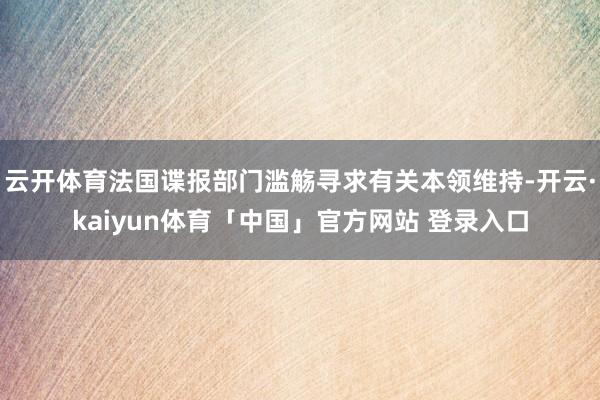 云开体育法国谍报部门滥觞寻求有关本领维持-开云·kaiyun体育「中国」官方网站 登录入口