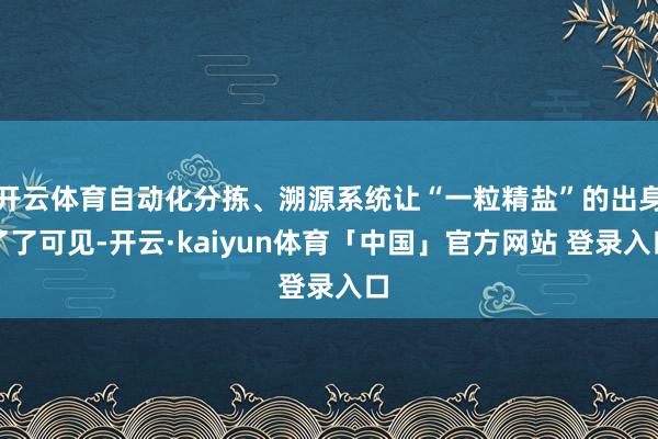 开云体育自动化分拣、溯源系统让“一粒精盐”的出身了了可见-开云·kaiyun体育「中国」官方网站 登录入口