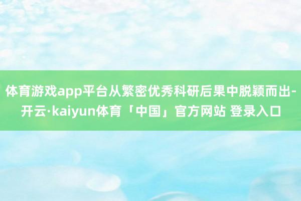 体育游戏app平台从繁密优秀科研后果中脱颖而出-开云·kaiyun体育「中国」官方网站 登录入口